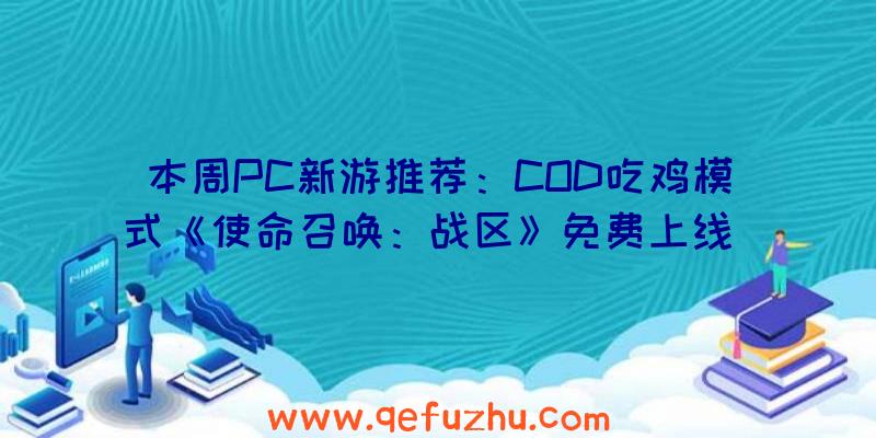 本周PC新游推荐：COD吃鸡模式《使命召唤：战区》免费上线